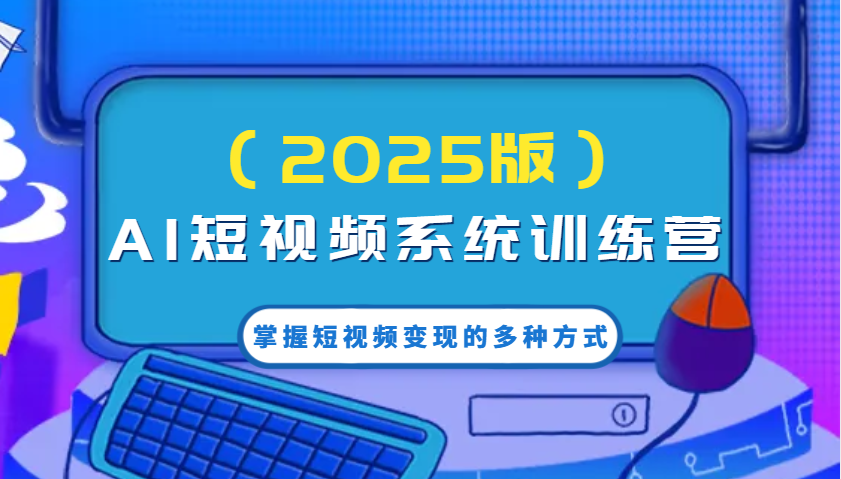 AI短视频系统训练营（2025版）掌握短视频变现的多种方式，结合AI技术提升创作效率！-777网创网
