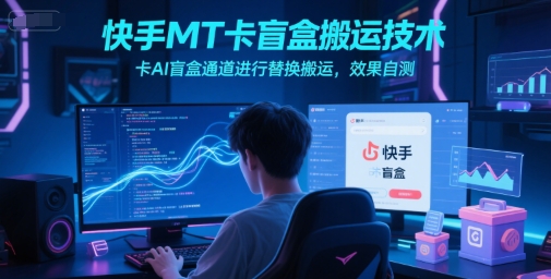 快手MT卡盲盒搬运技术，卡AI盲盒通道进行替换搬运，效果自测-777网创网