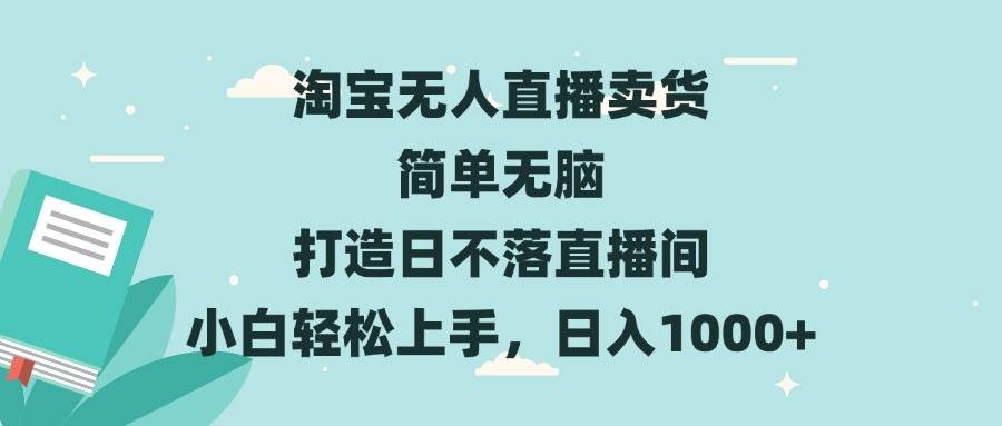 （13502期）淘宝无人直播卖货 简单无脑 打造日不落直播间 小白轻松上手，日入1000+-777网创网