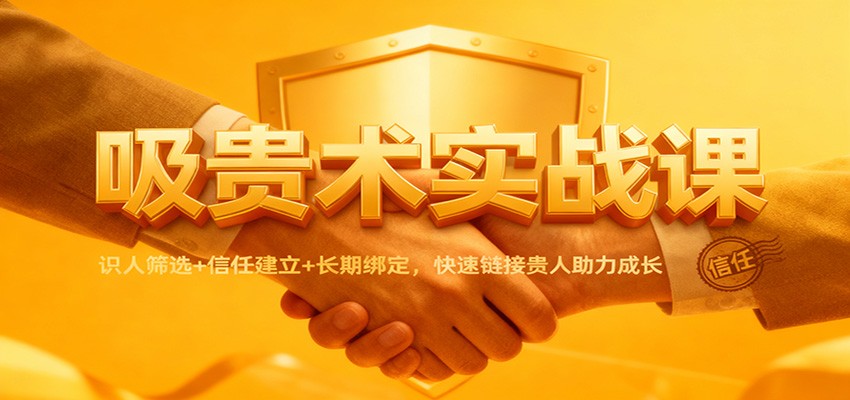 吸贵术实战课:识人筛选+信任建立+长期绑定,快速链接贵人助力成长 吸贵术实战课:识人筛选+信任建立+长期绑定,快速链接贵人助力成长