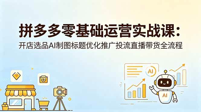 （18732期）拼多多零基础运营实战课：开店选品AI制图标题优化推广投流直播带货全流程-777网创网
