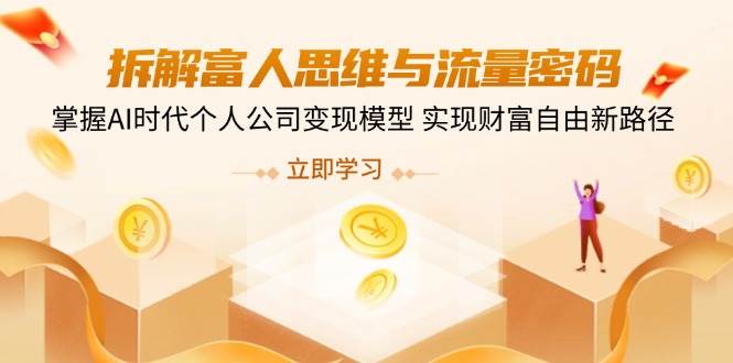 （14110期）拆解富人思维与流量密码，掌握AI时代个人公司变现模型 实现财富自由新路径-777网创网