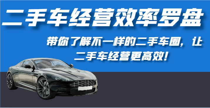 二手车经营效率罗盘-带你了解不一样的二手车圈,让二手车经营更高效!-777网创网