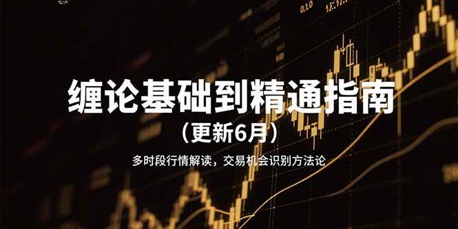 (15184期)缠论基础到精通指南(更新6月)多时段行情解读,交易机会识别方法论-777网创网