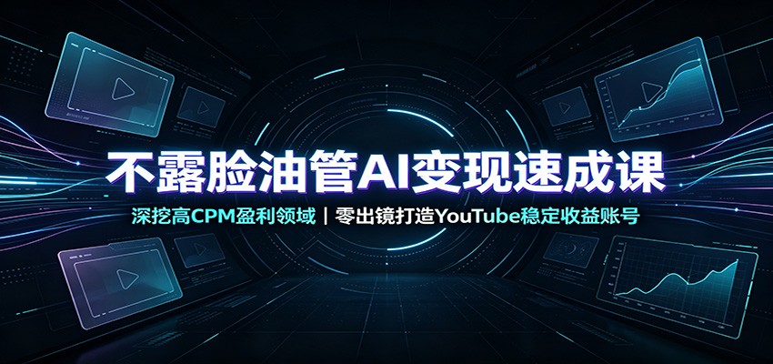 不露脸油管AI变现速成课：深挖高CPM盈利领域，零出镜打造YouTube稳定收益账号-777网创网