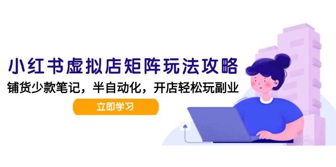 （15120期）小红书虚拟店矩阵玩法-更新，AI批量制作笔记，半自动化运营日发20笔记攻略-777网创网