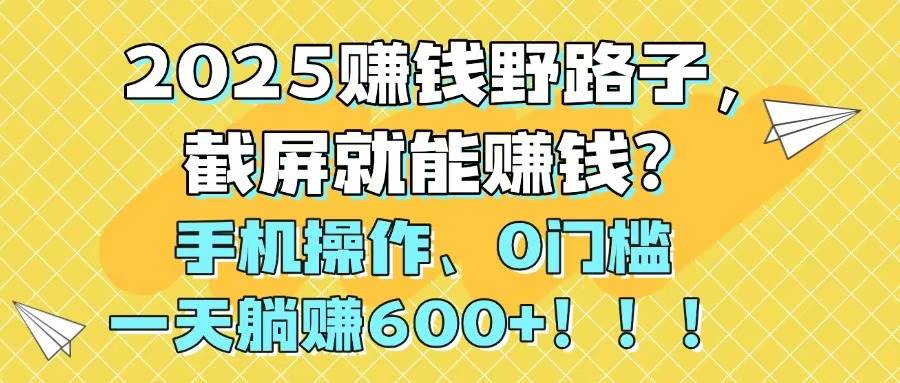 (14771期)2025赚钱野路子,截屏就能赚钱?手机操作0门槛,一天躺赚600+!!!-777网创网