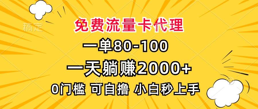 （13551期）一单80，免费流量卡代理，一天躺赚2000+，0门槛，小白也能轻松上手-777网创网