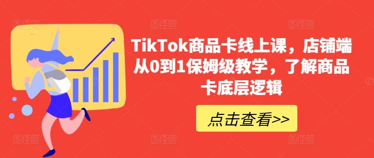 TikTok商品卡线上课,店铺端从0到1保姆级教学,了解商品卡底层逻辑