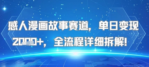 感人漫画故事赛道,单日变现多张,全流程详细拆解!【附详细教程】