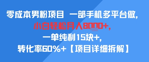 零成本男粉项目 一部手机多平台做,小白轻松月入8k+,一单纯利15块+,转化率60%+【项目拆解】