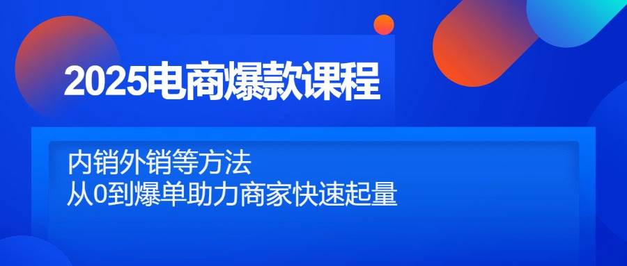 （14644期）2025电商爆款课程，内销外销等方法，从0到爆单助力商家快速起量-777网创网