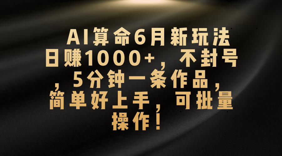 （10993期）AI算命6月新玩法，日赚1000+，不封号，5分钟一条作品，简单好上手，可…-777网创网