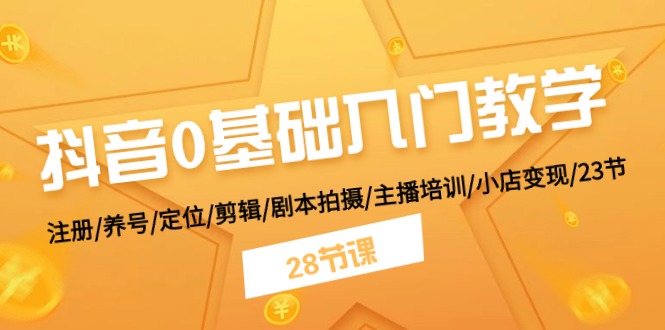 （11088期）抖音0基础入门教学 注册/养号/定位/剪辑/剧本拍摄/主播培训/小店变现/28节-777网创网