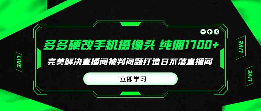 图片[1]-（9987期）多多硬改手机摄像头，单场带货纯佣1700+完美解决直播间被判问题，打造日…-777网创网