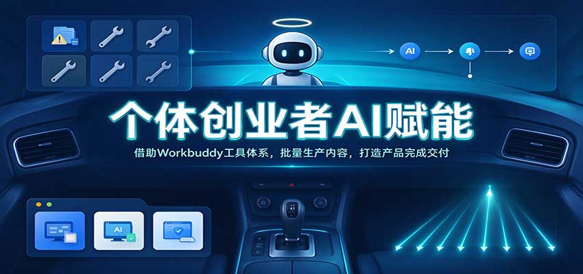 个体创业者AI赋能:借助Workbuddy工具体系,批量生产内容,打造产品完成交付-777网创网