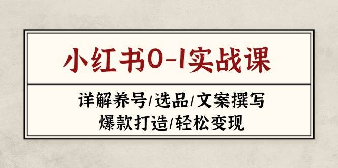 （14237期）小红书0-1实战课(2023-2025)，详解养号/选品/文案撰写/爆款打造/轻松变现-777网创网