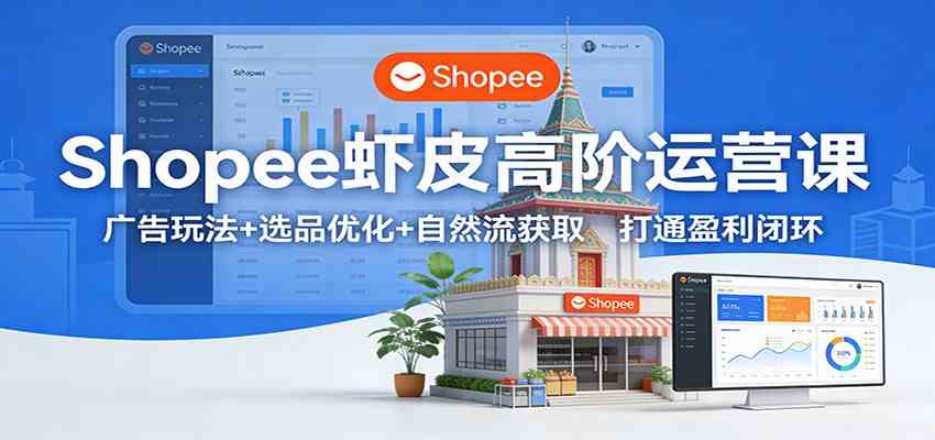 Shopee虾皮高阶运营课:广告玩法+选品优化+自然流获取,打通盈利闭环 Shopee虾皮高阶运营课:广告玩法+选品优化+自然流获取,打通盈利闭环