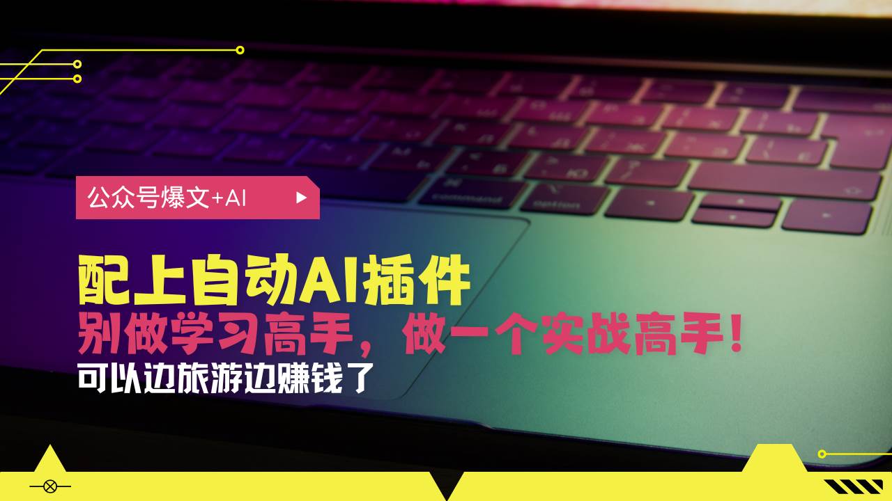 （13532期）公众号爆文配上自动AI插件，从注册到10W+，可以边旅游边赚钱了-777网创网