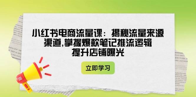 小红书电商流量课:揭秘流量来源渠道,掌握爆款笔记推流逻辑,提升店铺曝光-777网创网