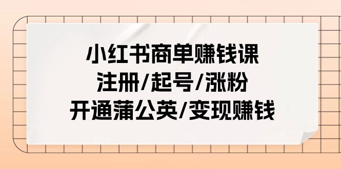 （11130期）小红书商单赚钱课：注册/起号/涨粉/开通蒲公英/变现赚钱（25节课）-777网创网