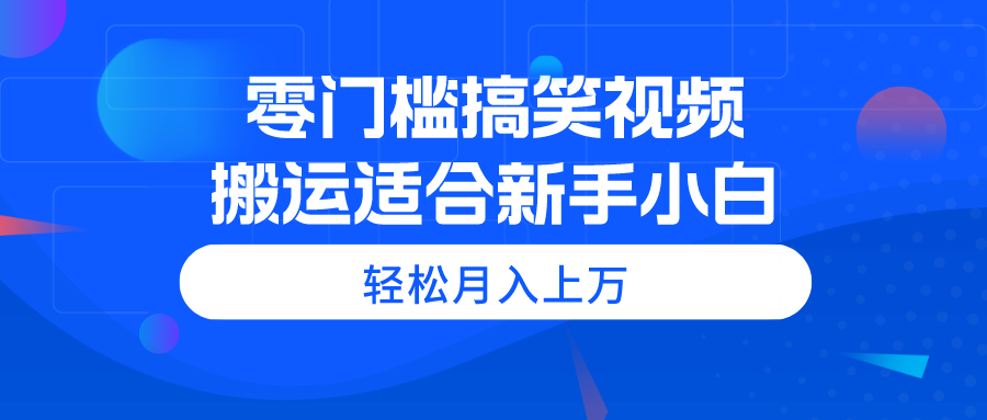 （11026期）零门槛搞笑视频搬运，轻松月入上万，适合新手小白-777网创网