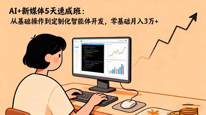 （16431期）AI+新媒体5天速成班：从基础操作到定制化智能体开发，零基础月入3万+-777网创网