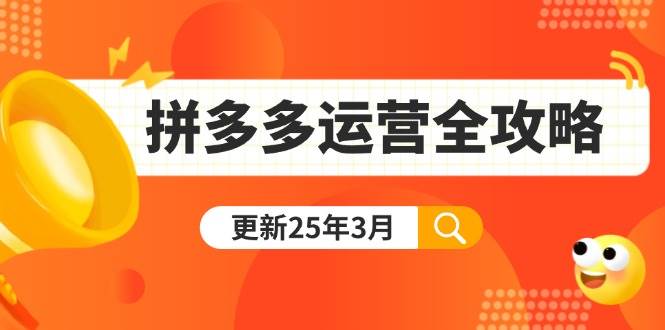 （14184期）拼多多运营全攻略：从0到日销千单,爆款内功+付费推广+黑科技(更新25年3月)-777网创网