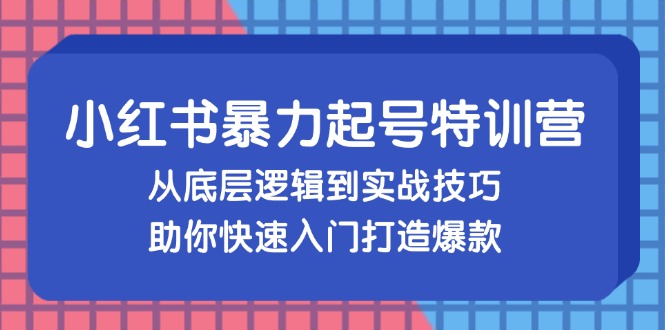 （13003期）小红书暴力起号训练营，从底层逻辑到实战技巧，助你快速入门打造爆款-777网创网