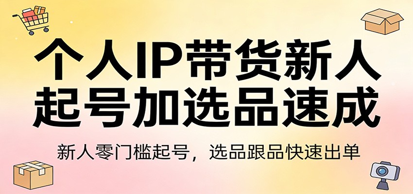 个人IP带货新人起号加选品速成：新人零门槛起号，选品跟品快速出单-777网创网