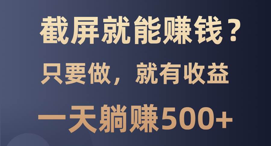 （13767期）截屏就能赚钱？0门槛，只要做，100%有收益的一个项目，一天躺赚500+-777网创网
