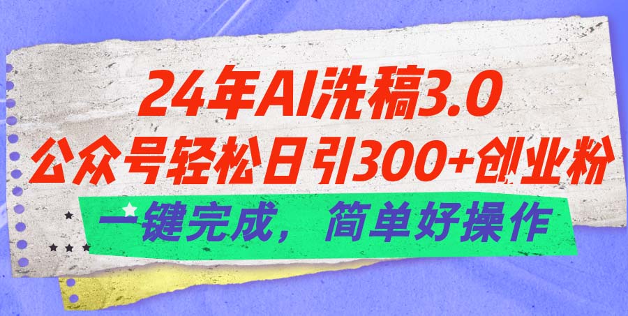 （11292期）24年Ai洗稿3.0，公众号轻松日引300+创业粉，一键完成，简单好操作-777网创网