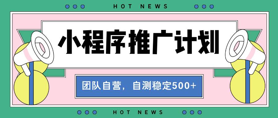 （13575期）【小程序推广计划】全自动裂变，自测收益稳定在500-2000+-777网创网