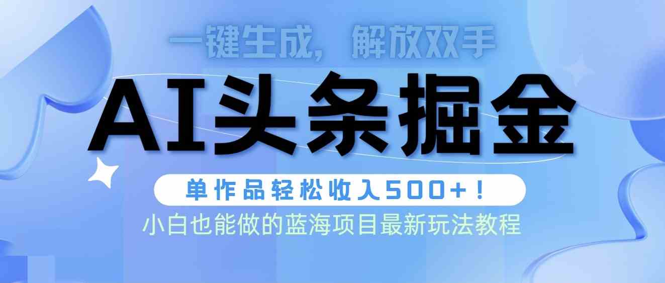 (9984期)头条AI掘金术最新玩法,全AI制作无需人工修稿,一键生成单篇文章收益500+-777网创网