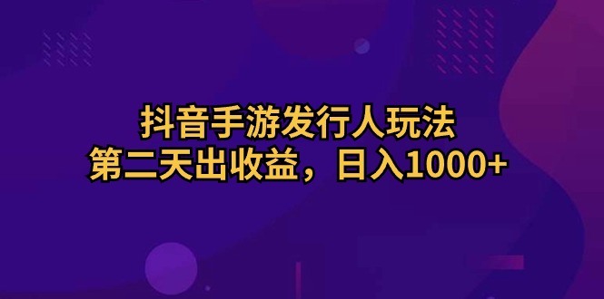 （10411期）抖音手游发行人玩法，第二天出收益，日入1000+-777网创网