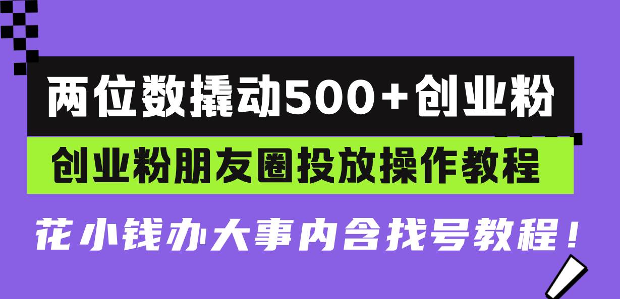 （13498期）两位数撬动500+创业粉，创业粉朋友圈投放操作教程，花小钱办大事内含找…-777网创网
