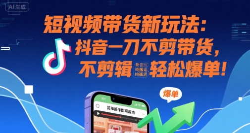 短视频带货新玩法：抖音一刀不剪带货，不剪辑，纯搬运，新手也能轻松爆单!-777网创网
