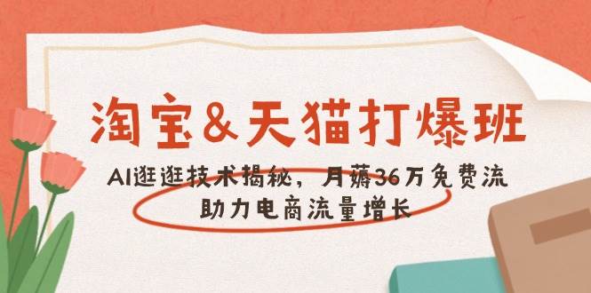（14106期）淘宝&天猫 打爆班，AI逛逛技术揭秘，月薅36万免费流，助力流量增长-777网创网