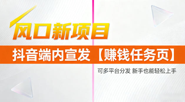 风口新项目,抖音端内宣发【賺钱任务页】,可多平台分发,新手也能轻松上手