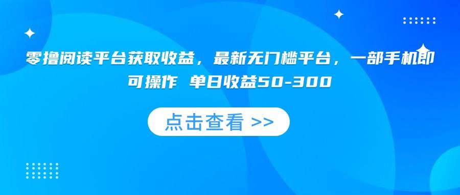 （15652期）零撸阅读平台获取收益，最新无门槛平台，一部手机即可操作 单日收益50-300-777网创网