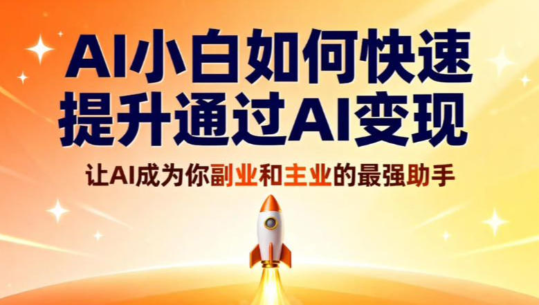 AI小白如何快速提升通过AI变现,让AI成为你副业和主业的最强助手-777网创网