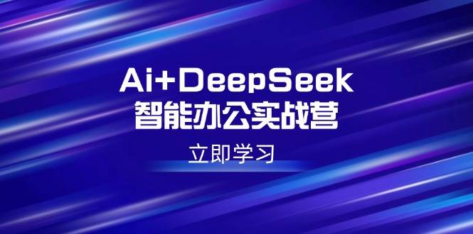 (14291期)Ai+DeepSeek智能办公实战营:解锁AI写作、设计、PPT等高薪技能-777网创网