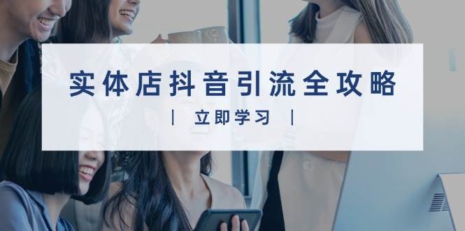 （13818期）实体店抖音引流全攻略，从视频制作到直播变现，打造火爆生意-777网创网