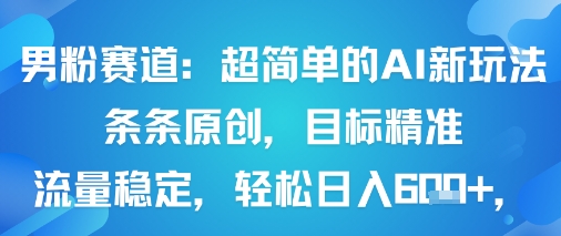 男粉赛道：超简单的AI新玩法条条原创，目标精准，流量稳定轻松日入6张+-777网创网