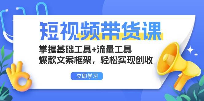 （13356期）短视频带货课：掌握基础工具+流量工具，爆款文案框架，轻松实现创收-777网创网