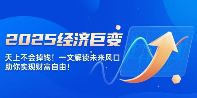 图片[1]-（14115期）2025经济巨变，天上不会掉钱！一文解读未来风口，助你实现财富自由！-777网创网