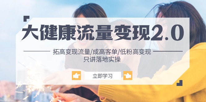 图片[1]-（10871期）大健康 流量 变现2.0：拓高变现 流量/成高客单/低粉高变现/只讲落地实战-777网创网