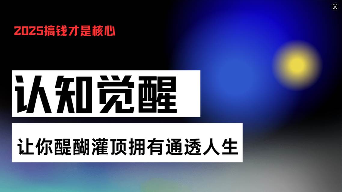 （13620期）认知觉醒，让你醍醐灌顶拥有通透人生，掌握强大的秘密！觉醒开悟课-777网创网
