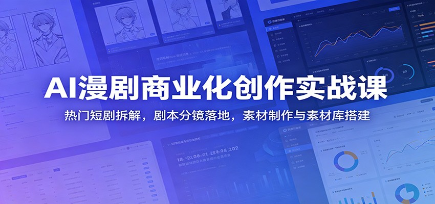 AI漫剧商业化创作实战课：热门短剧拆解，剧本分镜落地，素材制作与素材库搭建-777网创网