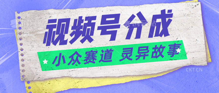 视频号分成掘金小众赛道 灵异故事,普通人都能做得好的副业-777网创网